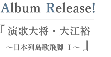 演歌大将・大江裕～日本列島歌飛脚 Ｉ～